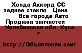 Хонда Аккорд СС7 заднее стекло › Цена ­ 3 000 - Все города Авто » Продажа запчастей   . Челябинская обл.,Куса г.